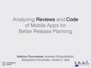 Analyzing Reviews and Code
of Mobile Apps for
Better Release Planning
Adelina Ciurumelea, Andreas Schaufenbühl,
Sebastiano Panichella, Harald C. Gall
software evolution & architecture lab
 