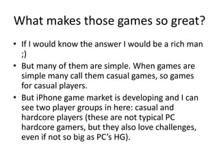 What makes those games so great?
• If I would know the answer I would be a rich man
;)
• But many of them are simple. When...