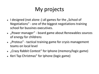 My projects









I designed (not alone :) all games for the „School of
Negotiations” - one of the biggest negotia...