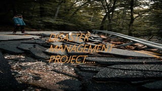 DISASTER
MANAGEMENT
PROJECT.....
DISASTER
MANAGEMENT
PROJECT.....
 