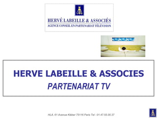 HERVE LABEILLE & ASSOCIES PARTENARIAT TV HLA, 61 Avenue Kléber 75116 Paris Tel : 01.47.55.00.37 