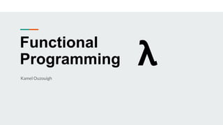 Functional
Programming 𝝺
Kamel Ouzouigh
 