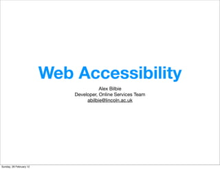 Web Accessibility
                                        Alex Bilbie
                             Developer, Online Services Team
                                  abilbie@lincoln.ac.uk




Sunday, 26 February 12
 