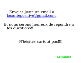 Envoies juste un email a
 lasantepositive@gmail.com

Et nous serons heureux de repondre a
 tes questions!!


       N’hésites surtout pas!!!!
 