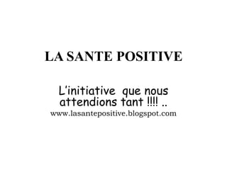 LA SANTE POSITIVE

  L’initiative que nous
  attendions tant !!!! ..
www.lasantepositive.blogspot.com
 