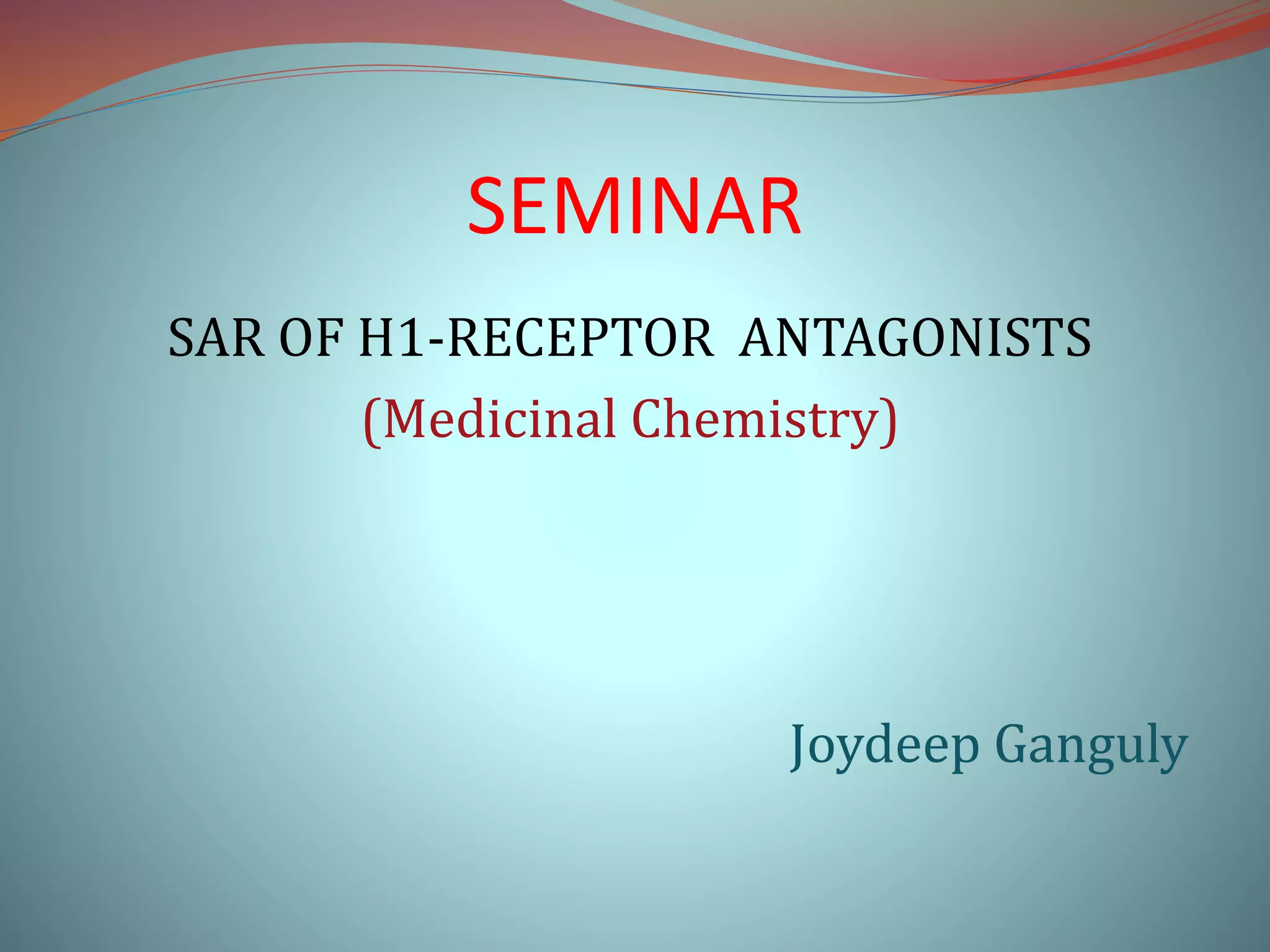SEMINAR
SAR OF H1-RECEPTOR ANTAGONISTS
(Medicinal Chemistry)
Joydeep Ganguly
 