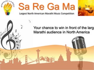 Sa Re Ga Ma Largest 
North 
American 
Marathi 
Music 
Compe55on 
Your chance to win in front of the largest 
Marathi audience in North America 
 