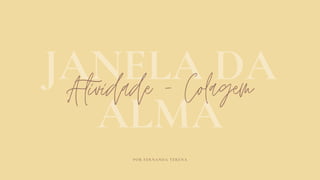 JANELA DA
ALMAAtividade - Colagem
POR FERNANDA TERENA
 