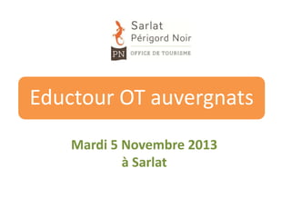 Eductour OT auvergnats
Mardi 5 Novembre 2013
à Sarlat

 