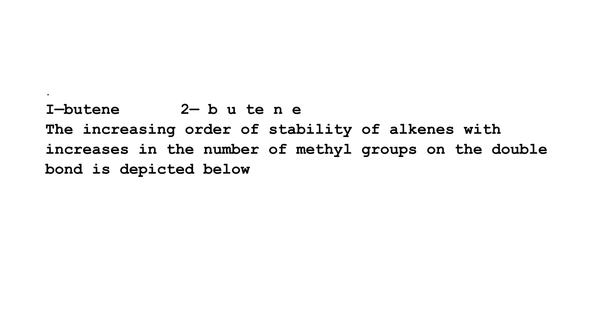 .
I—butene 2— b u te n e
The increasing order of stability of alkenes with
increases in the number of methyl groups on the double
bond is depicted below
 