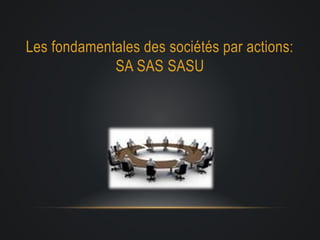 Les fondamentales des sociétés par actions:
SA SAS SASU
 