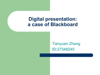 Digital presentation:
a case of Blackboard
Tianyuan Zhang
ID:27348245
 