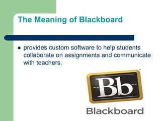 The Meaning of Blackboard
 provides custom software to help students
collaborate on assignments and communicate
with teachers.
 
