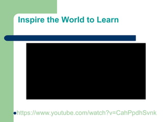 Inspire the World to Learn
https://www.youtube.com/watch?v=CahPpdhSvnk
 