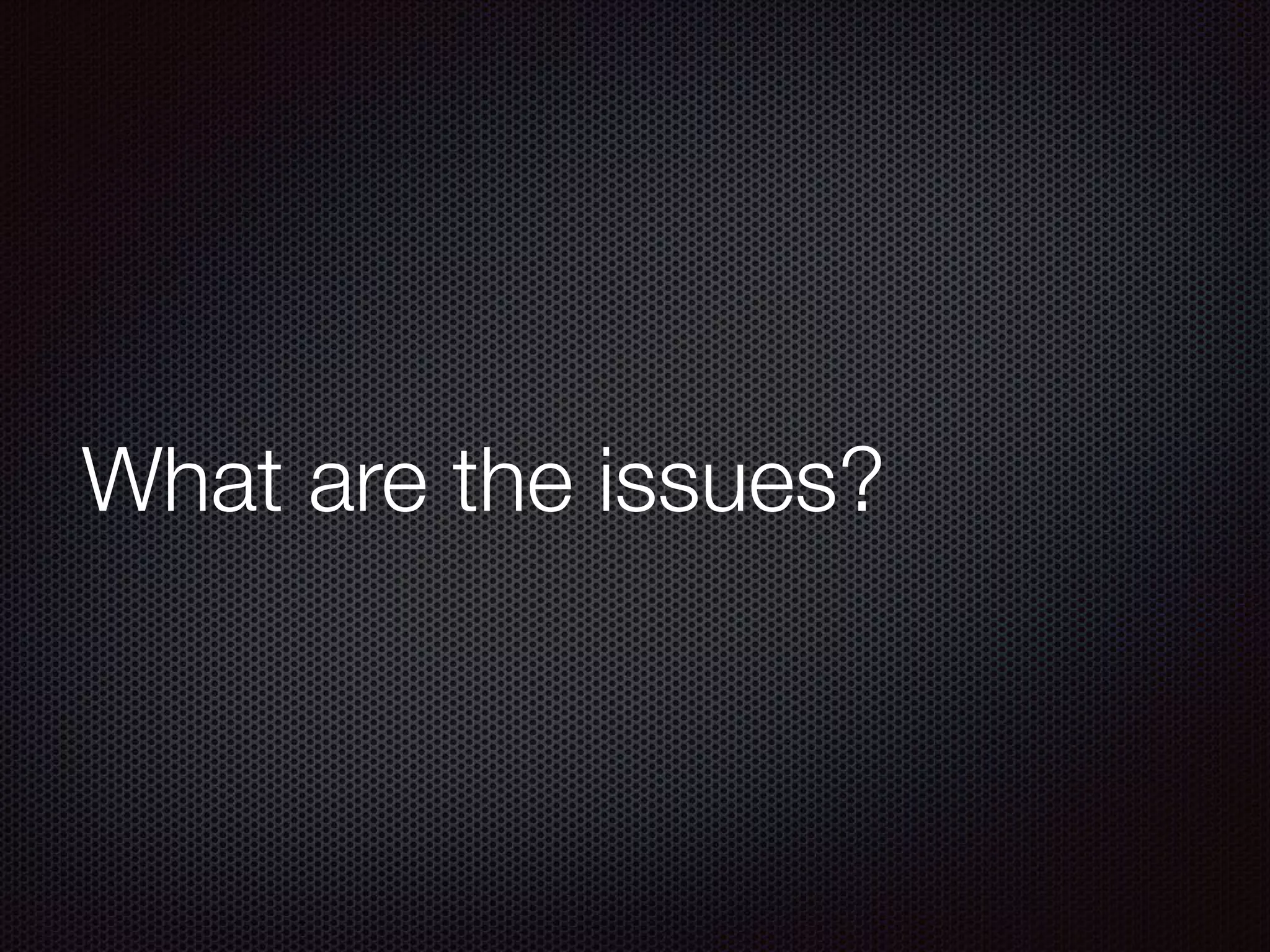 What are the issues?
 