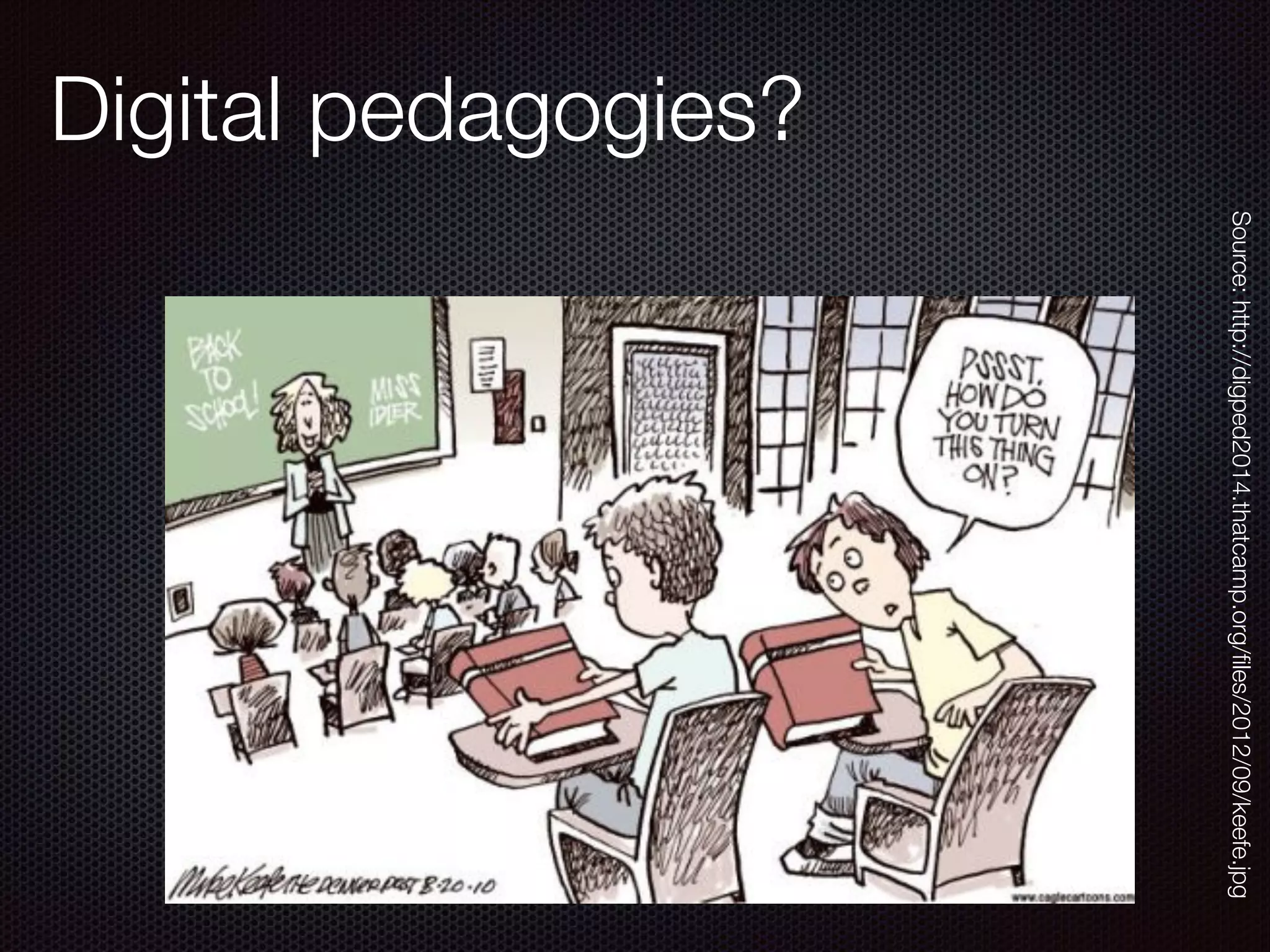 Digital pedagogies?
Source:http://digped2014.thatcamp.org/ﬁles/2012/09/keefe.jpg
 