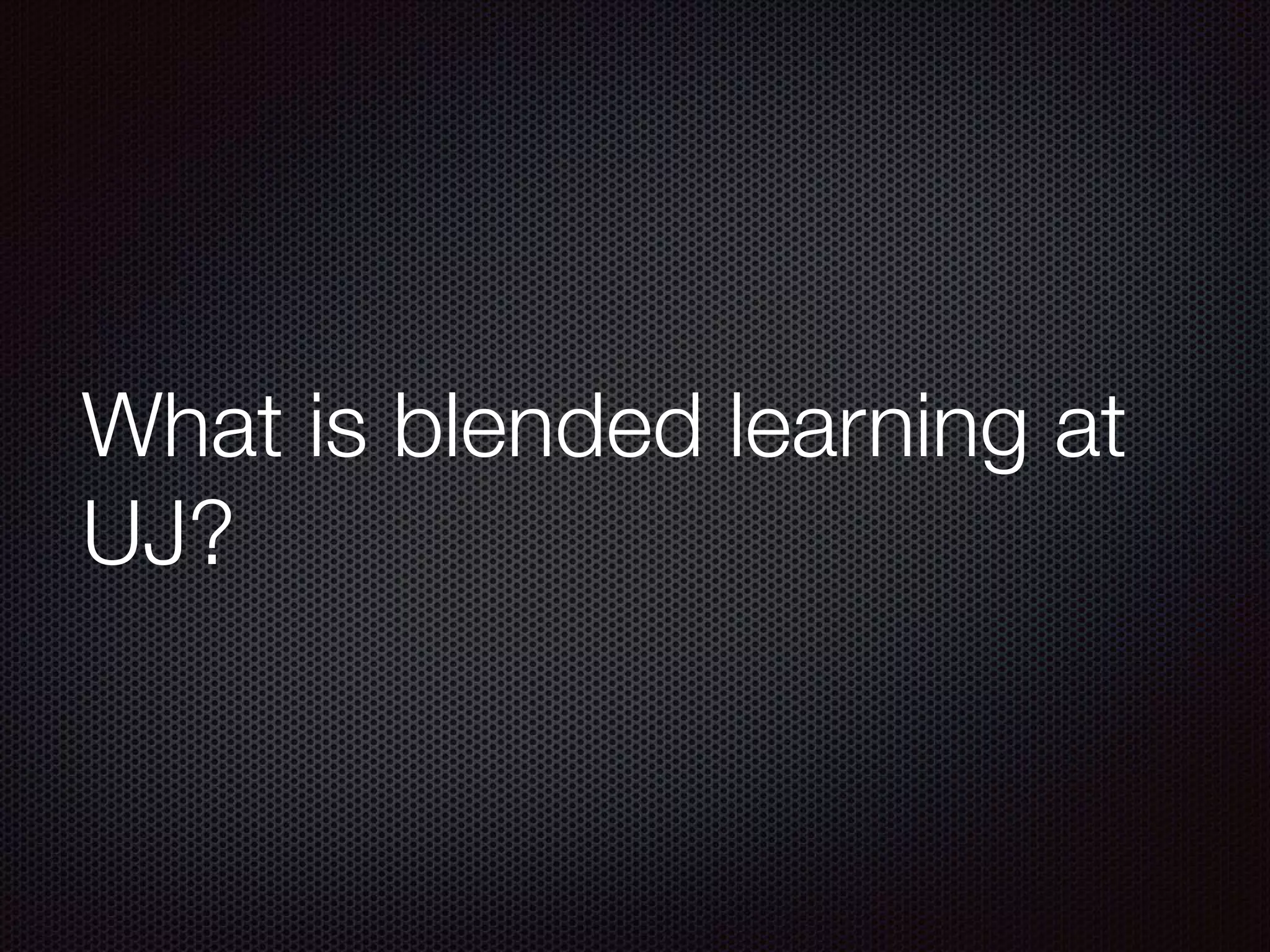 What is blended learning at
UJ?
 