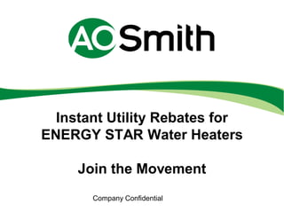 Instant Utility Rebates for
ENERGY STAR Water Heaters
Join the Movement
Company Confidential
 