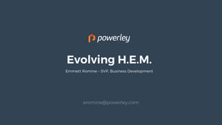 Evolving H.E.M.
Emmett Romine – SVP, Business Development
eromine@powerley.com
 