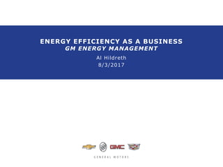 ENERGY EFFICIENCY AS A BUSINESS
GM ENERGY MANAGEMENT
Al Hildreth
8/3/2017
 