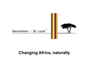 Changing Africa, naturally
Savonnerie de St. Louis
TM
 