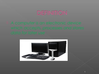    A computer is an electronic device
    which accepts, processes and stores
    data for later use




                                          1
 