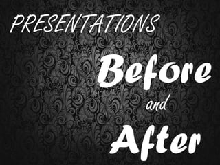 PRESENTATIONS
       Before
            and
        After
 