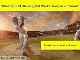 What do SBH Shoring and Cricket have in common?
Passion for success and saftey!
Copyright: GETTYIMAGES
 