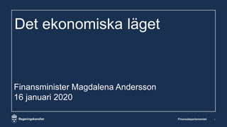 Det ekonomiska läget
Finansdepartementet 1
Finansminister Magdalena Andersson
16 januari 2020
 