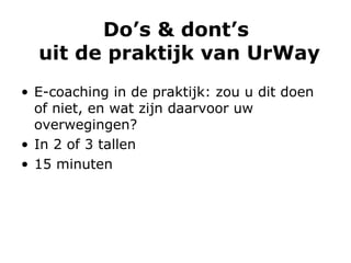 Do’s & dont’s  uit de praktijk van UrWay E-coaching in de praktijk: zou u dit doen of niet, en wat zijn daarvoor uw overwegingen? In 2 of 3 tallen 15 minuten 