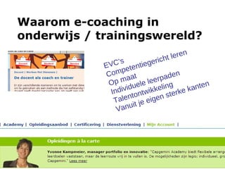 Waarom e-coaching in onderwijs / trainingswereld?   EVC’s Competentiegericht leren Op maat  Individuele leerpaden Talentontwikkeling Vanuit je eigen sterke kanten 