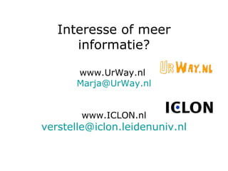 Interesse of meer informatie? www.UrWay.nl  [email_address] www.ICLON.nl [email_address] 