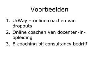 Voorbeelden UrWay – online coachen van dropouts Online coachen van docenten-in-opleiding E-coaching bij consultancy bedrijf 