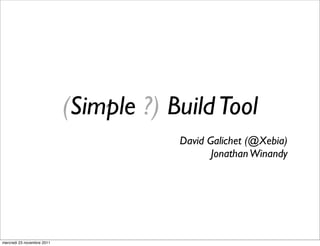 (Simple ?) Build Tool
                                        David Galichet (@Xebia)
                                               Jonathan Winandy




mercredi 23 novembre 2011
 