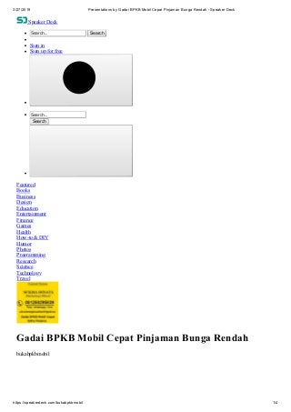 3/27/2019 Presentations by Gadai BPKB Mobil Cepat Pinjaman Bunga Rendah - Speaker Deck
https://speakerdeck.com/bukabpkbmobil 1/4
Speaker Deck
Search... Search
Sign in
Sign up for free
Search...
Search
Featured
Books
Business
Design
Education
Entertainment
Finance
Games
Health
How-to & DIY
Humor
Photos
Programming
Research
Science
Technology
Travel
Gadai BPKB Mobil Cepat Pinjaman Bunga Rendah
bukabpkbmobil
 