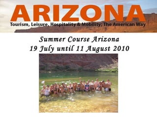 Summer Course Arizona 19 July until 11 August 2010 