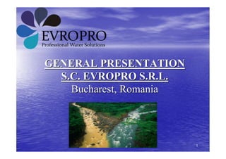 GENERAL PRESENTATION
  S.C. EVROPRO S.R.L.
    Bucharest, Romania




                         1
 