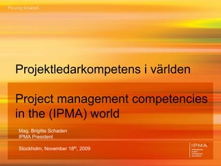 Projektledarkompetens i världen

Project management competencies
in the (IPMA) world
Mag. Brigitte Schaden
IPMA President

Stockholm, November 18th, 2009
 