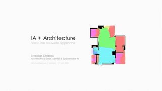 IA + Architecture
Vers une nouvelle approche
Stanislas Chaillou
Architecte & Data Scientist @ Spacemaker AI
IA & Architecture | Leonard | 17 avril 2020
 