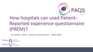 How hospitals can used Patient-
Reported experience questionnaire
(PREM)?
15 Octobre 2019 – Quentin Schoonvaere – PAQS ASBL
 