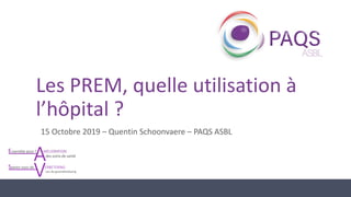 Les PREM, quelle utilisation à
l’hôpital ?
15 Octobre 2019 – Quentin Schoonvaere – PAQS ASBL
 