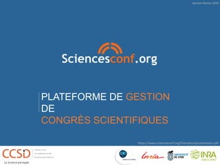 PLATEFORME DE GESTION
DE
CONGRÈS SCIENTIFIQUES
https://www.sciencesconf.org/formation/presentation.pdf
Version février 2019
 