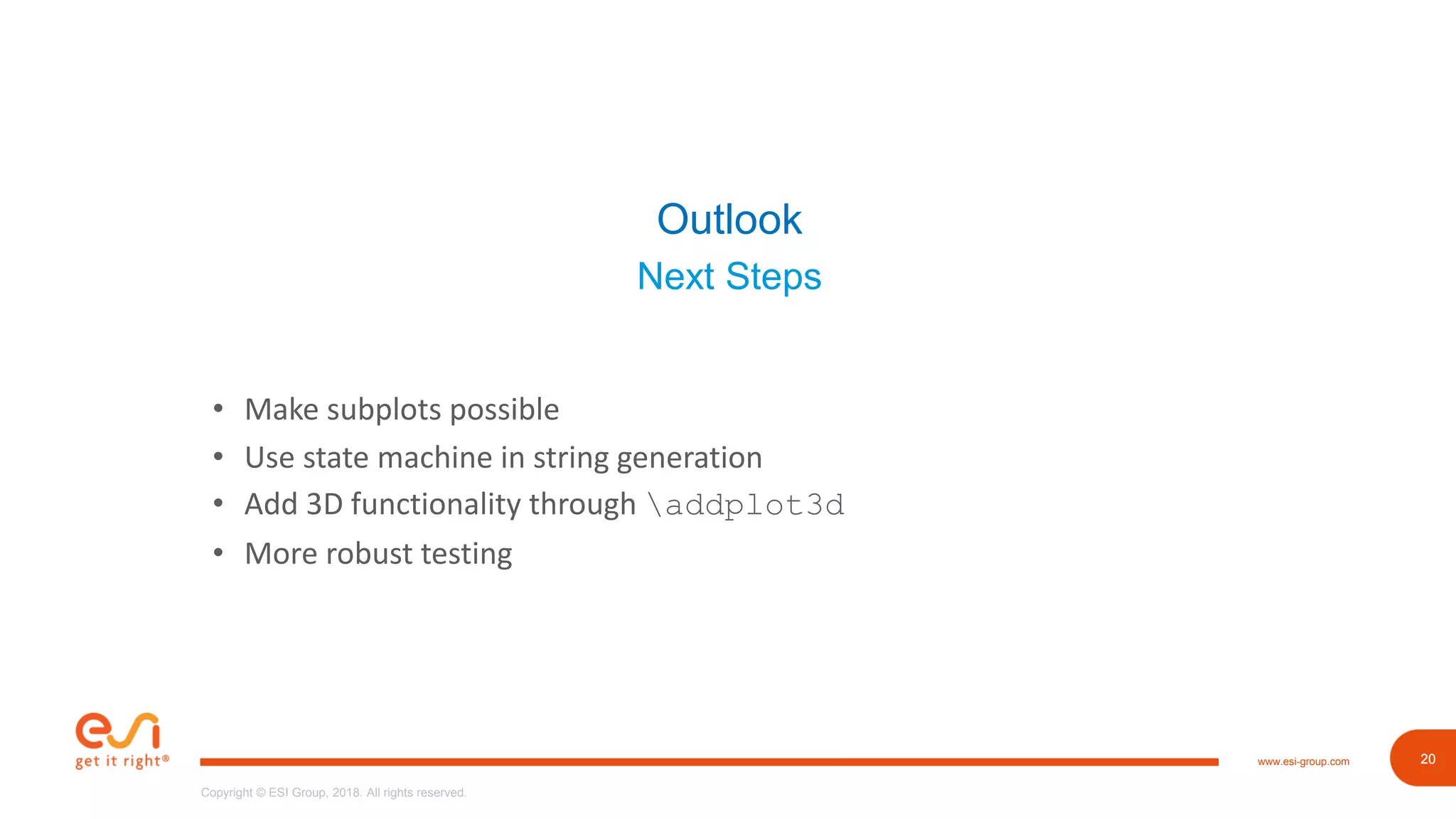 20www.esi-group.com
Copyright © ESI Group, 2018. All rights reserved.
20
Outlook
Next Steps
• Make subplots possible
• Use state machine in string generation
• Add 3D functionality through addplot3d
• More robust testing
 