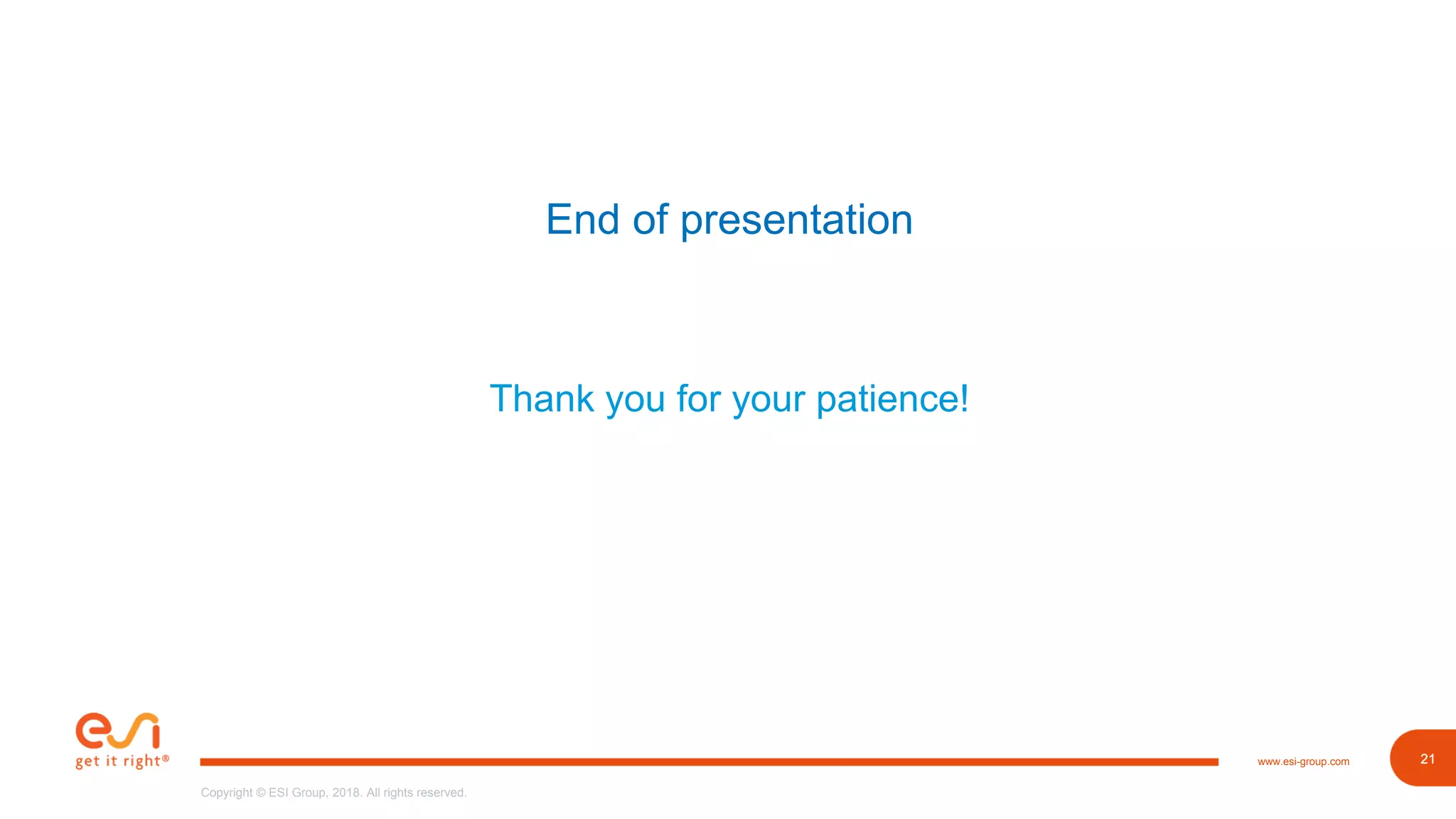 21www.esi-group.com
Copyright © ESI Group, 2018. All rights reserved.
21
End of presentation
Thank you for your patience!
 