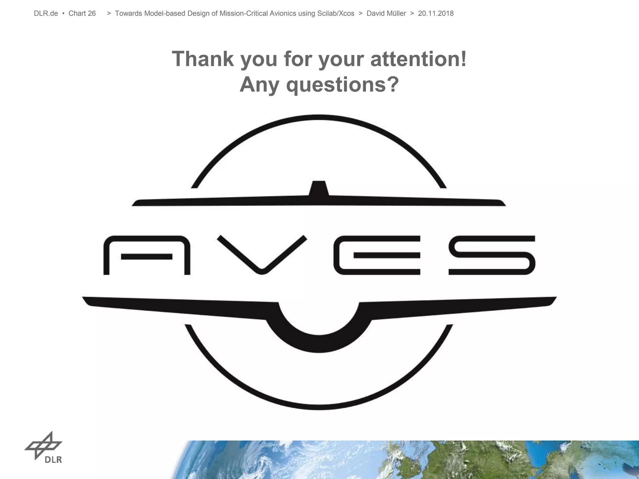 Thank you for your attention!
Any questions?
> Towards Model-based Design of Mission-Critical Avionics using Scilab/Xcos > David Müller > 20.11.2018DLR.de • Chart 26
 