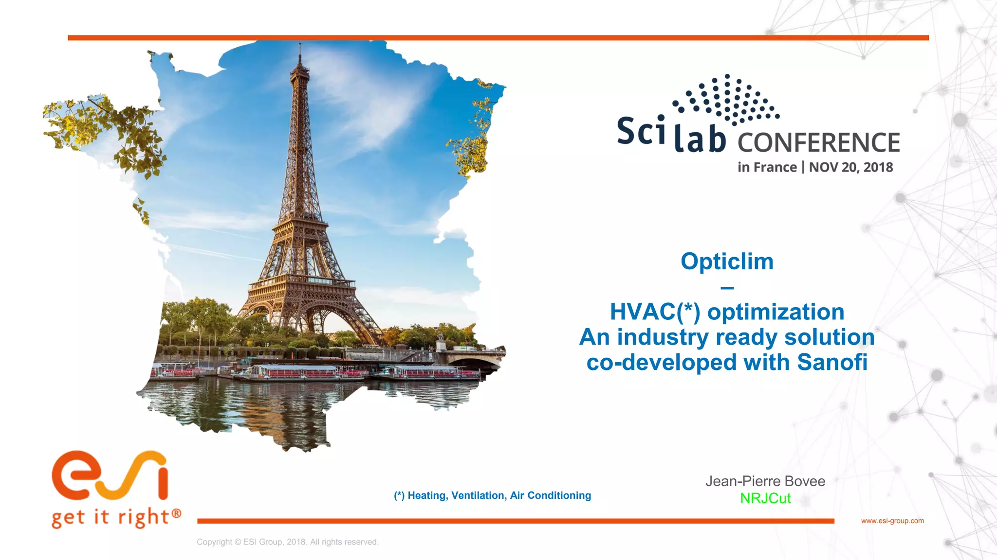 1www.esi-group.com
Copyright © ESI Group, 2018. All rights reserved.Copyright © ESI Group, 2018. All rights reserved.
www.esi-group.com
Opticlim
–
HVAC(*) optimization
An industry ready solution
co-developed with Sanofi
Jean-Pierre Bovee
NRJCut(*) Heating, Ventilation, Air Conditioning
 