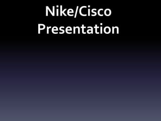 Nike/Cisco 
Presentation 
