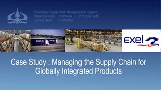 Case Study : Managing the Supply Chain for
Globally Integrated Products
Presentation Supply Chain Management & Logistics
Trisakti University | Indonesia | 22 October 2015
Leonard Merari | 122140085
1
 