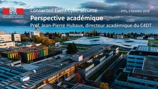 19
Connected Event Cybersécurité EPFL, 9 Octobre 2018
Perspective académique
Prof. Jean-Pierre Hubaux, directeur académique du C4DT
 