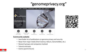 “genomeprivacy.org”
Community website
• Searchable list of publications on genome privacy and security
• News from major media (from Science, Nature, GenomeWeb, etc.)
• Research groups and companies involved
• Tutorial and tools
• Events (past & future) 29
 
